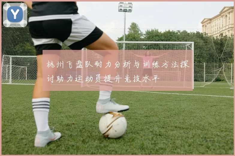 杭州飞盘队耐力分析与训练方法探讨助力运动员提升竞技水平