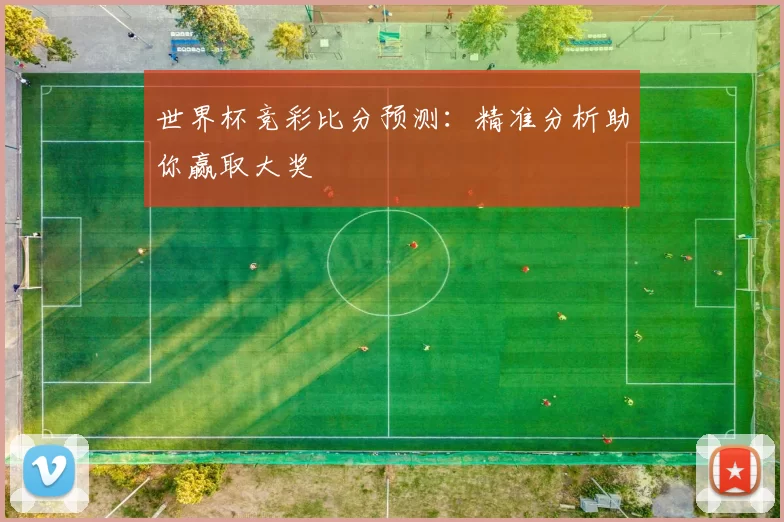 世界杯竞彩比分预测：精准分析助你赢取大奖