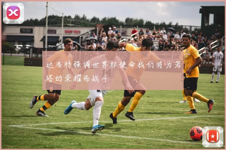 达洛特强调世界杯使命我们将为若塔的荣耀而战斗
