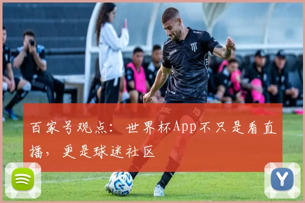 百家号观点：世界杯App不只是看直播，更是球迷社区