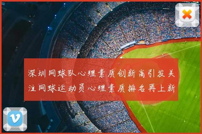 深圳网球队心理素质创新高引发关注网球运动员心理素质排名再上新台阶