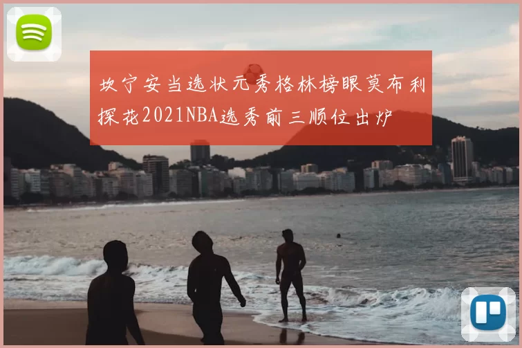坎宁安当选状元秀格林榜眼莫布利探花2021NBA选秀前三顺位出炉