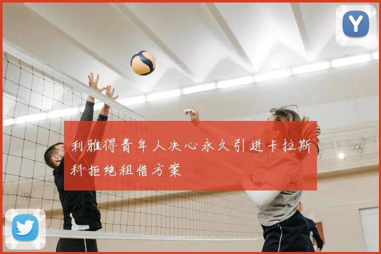 利雅得青年人决心永久引进卡拉斯科拒绝租借方案
