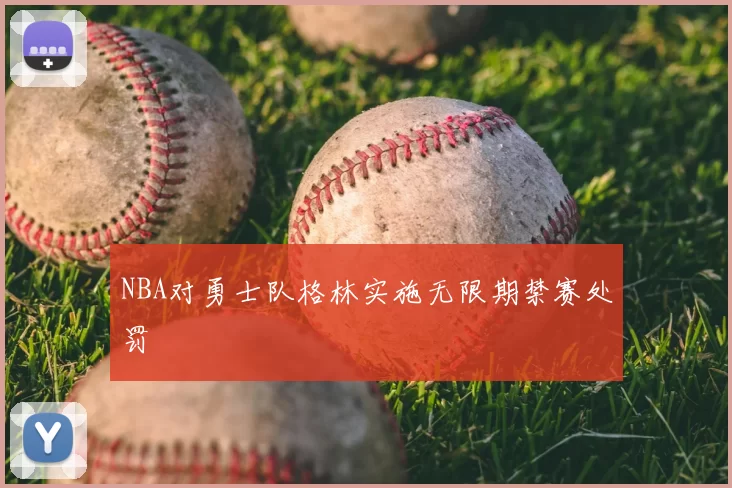 NBA对勇士队格林实施无限期禁赛处罚