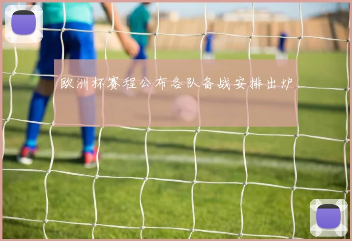 欧洲杯赛程公布各队备战安排出炉