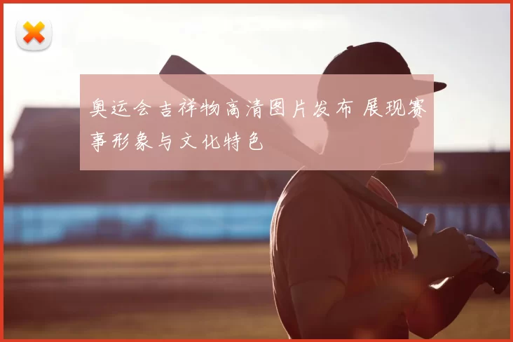 奥运会吉祥物高清图片发布 展现赛事形象与文化特色