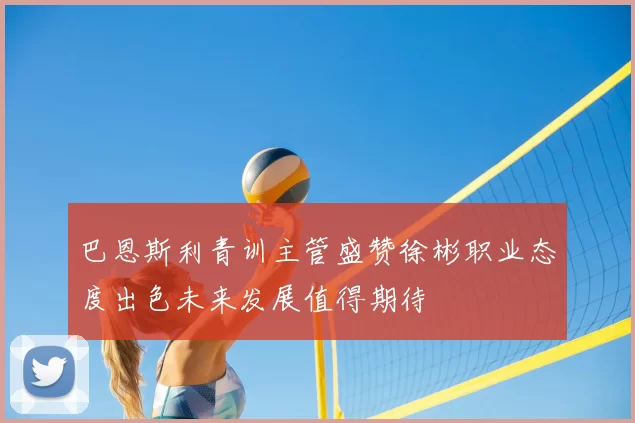 巴恩斯利青训主管盛赞徐彬职业态度出色未来发展值得期待