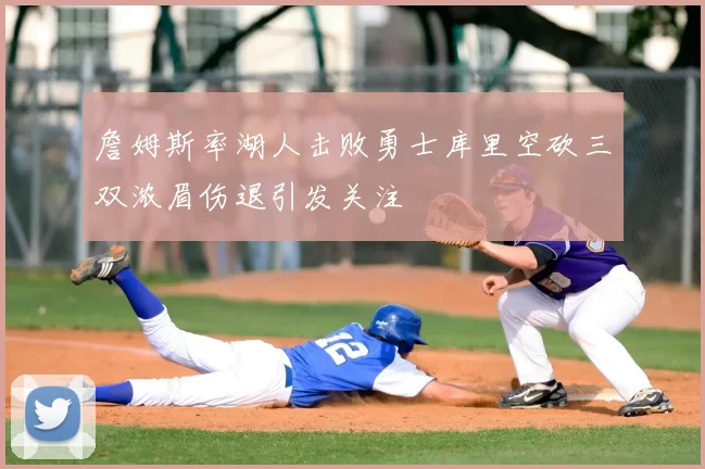 詹姆斯率湖人击败勇士库里空砍三双浓眉伤退引发关注