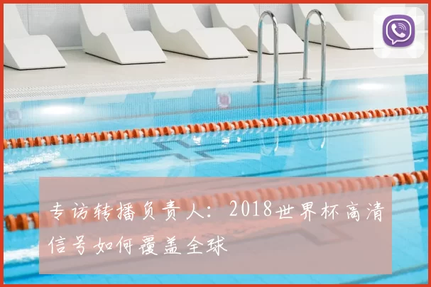 专访转播负责人：2018世界杯高清信号如何覆盖全球