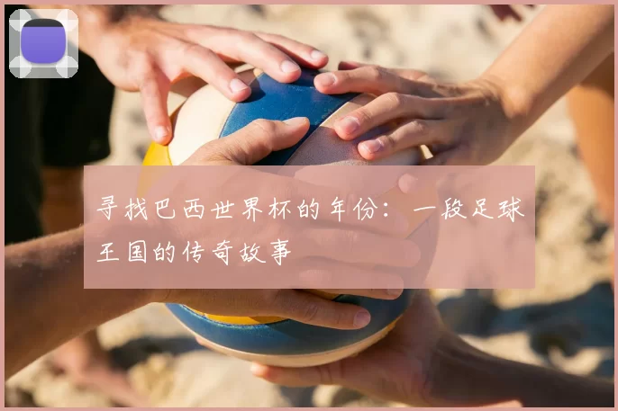 寻找巴西世界杯的年份：一段足球王国的传奇故事