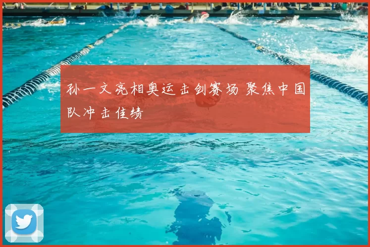 孙一文亮相奥运击剑赛场 聚焦中国队冲击佳绩