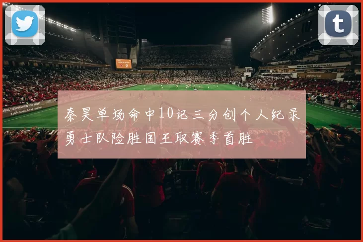 秦昊单场命中10记三分创个人纪录勇士队险胜国王取赛季首胜