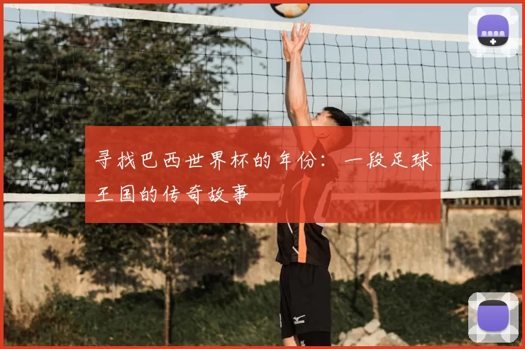 寻找巴西世界杯的年份:一段足球王国的传奇故事