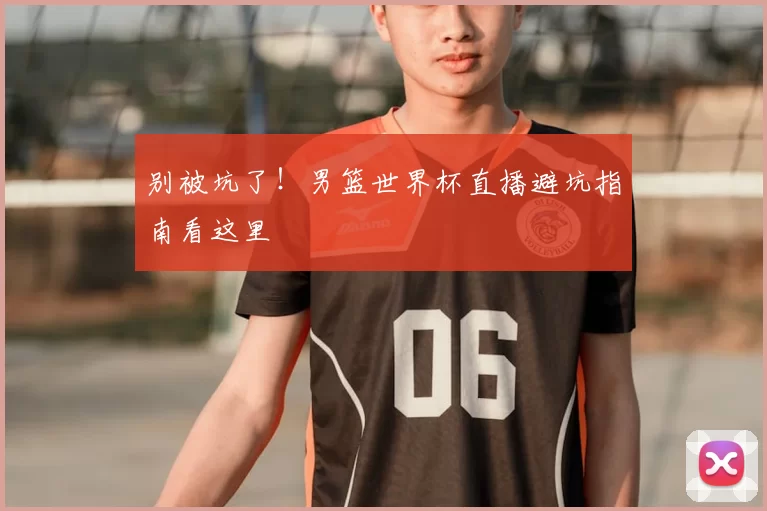 别被坑了！男篮世界杯直播避坑指南看这里