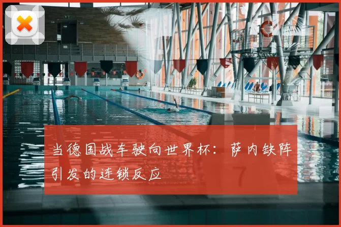 当德国战车驶向世界杯：萨内缺阵引发的连锁反应