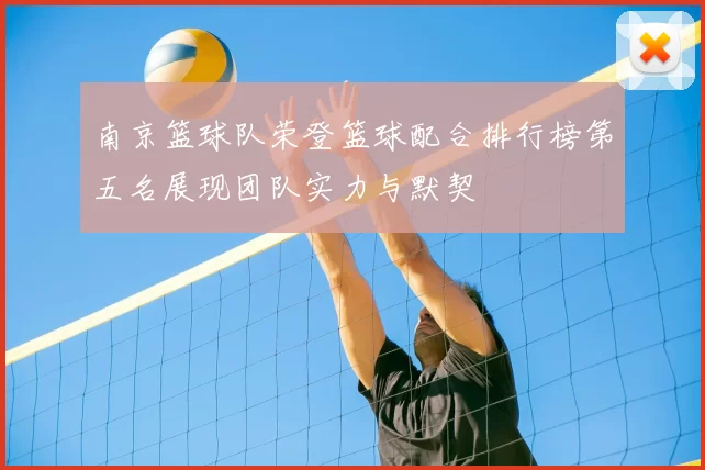 南京篮球队荣登篮球配合排行榜第五名展现团队实力与默契