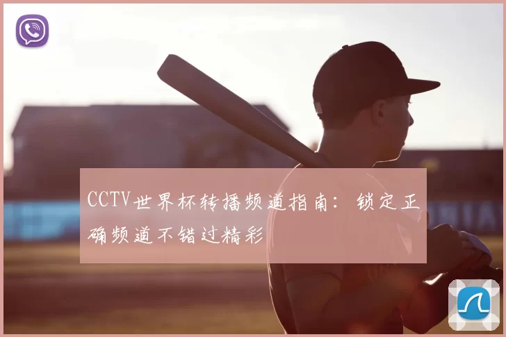 CCTV世界杯转播频道指南：锁定正确频道不错过精彩