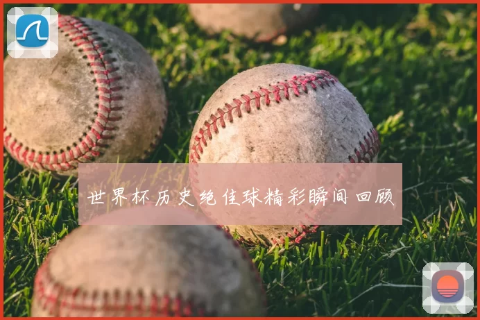 世界杯历史绝佳球精彩瞬间回顾