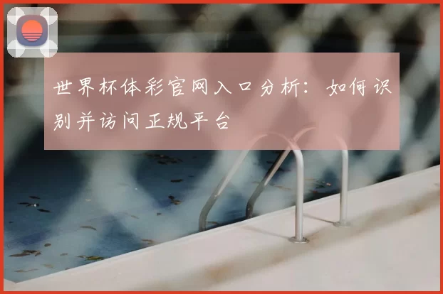 世界杯体彩官网入口分析：如何识别并访问正规平台