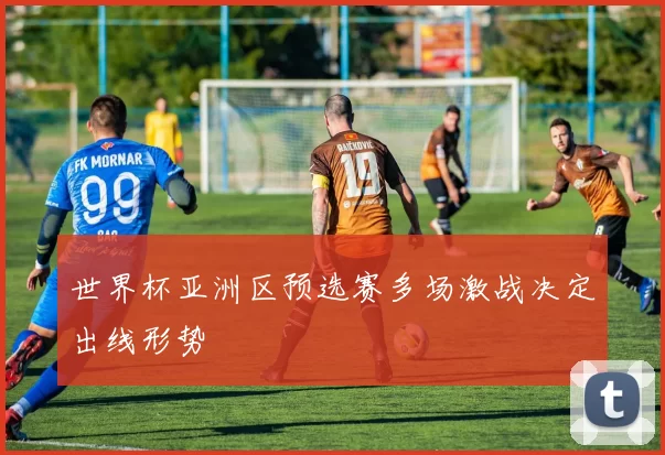 世界杯亚洲区预选赛多场激战决定出线形势