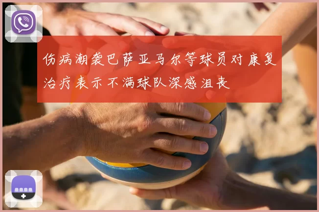 伤病潮袭巴萨亚马尔等球员对康复治疗表示不满球队深感沮丧