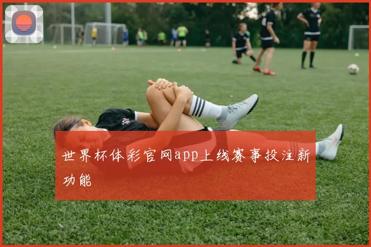 世界杯体彩官网app上线赛事投注新功能