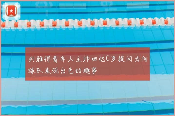 利雅得青年人主帅回忆C罗提问为何球队表现出色的趣事