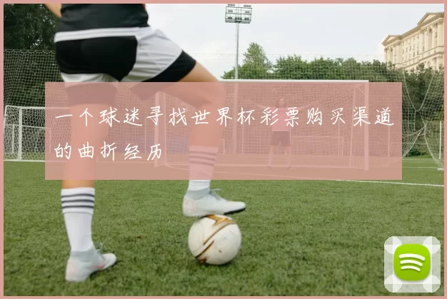 一个球迷寻找世界杯彩票购买渠道的曲折经历