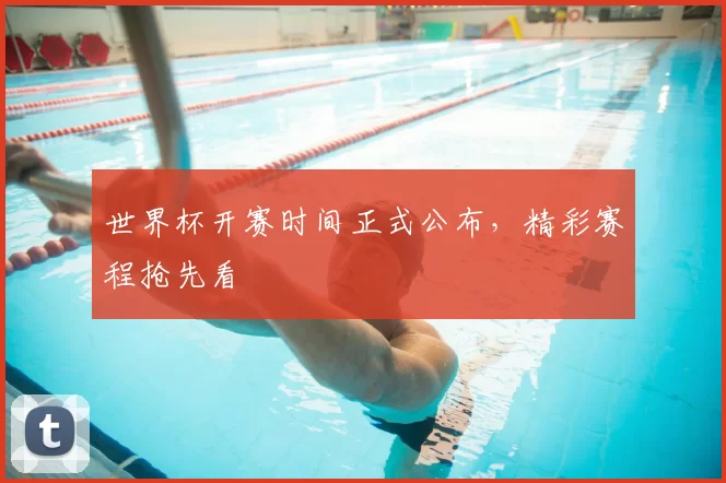 世界杯开赛时间正式公布，精彩赛程抢先看