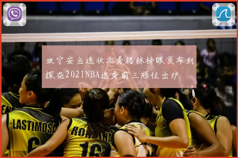 坎宁安当选状元秀格林榜眼莫布利探花2021NBA选秀前三顺位出炉