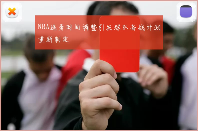 NBA选秀时间调整引发球队备战计划重新制定