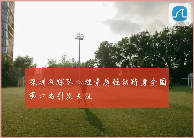 深圳网球队心理素质强劲跻身全国第六名引发关注