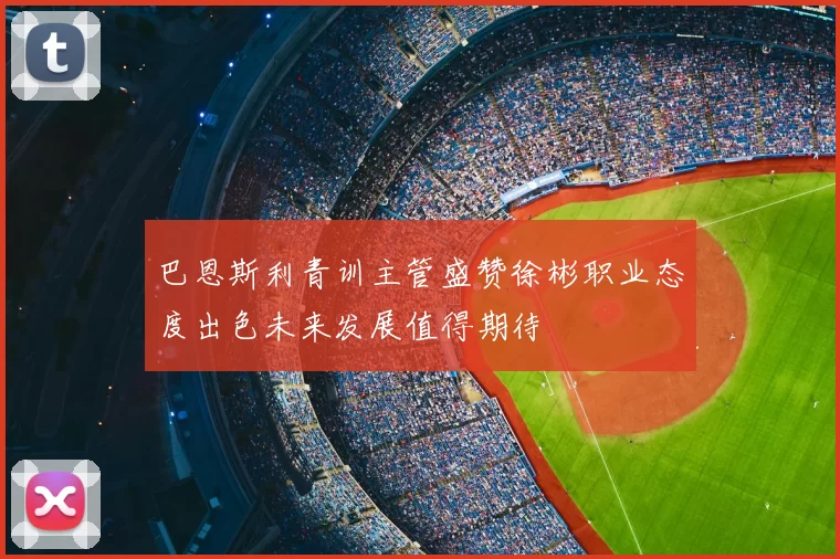 巴恩斯利青训主管盛赞徐彬职业态度出色未来发展值得期待