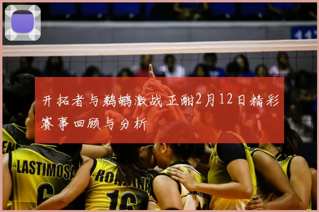 开拓者与鹈鹕激战正酣2月12日精彩赛事回顾与分析