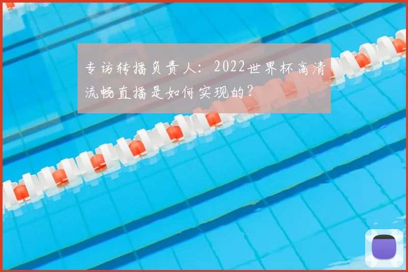 专访转播负责人：2022世界杯高清流畅直播是如何实现的？