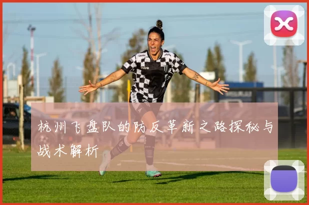 杭州飞盘队的防反革新之路探秘与战术解析