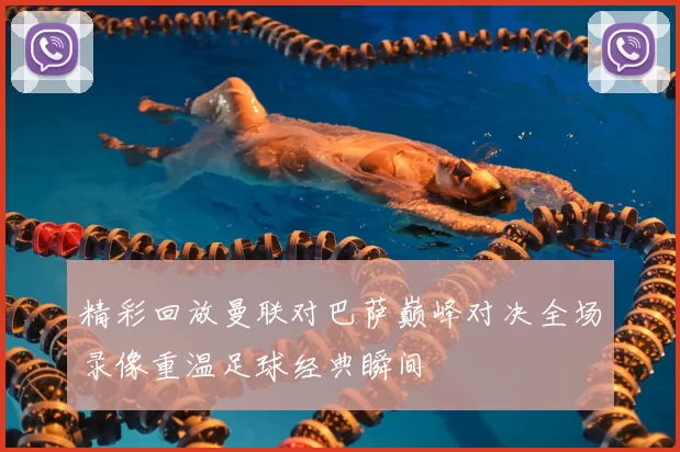 精彩回放曼联对巴萨巅峰对决全场录像重温足球经典瞬间
