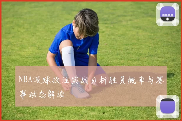 NBA滚球投注实战分析胜负概率与赛事动态解读