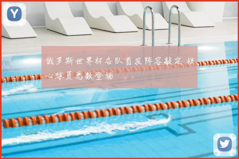 俄罗斯世界杯各队首发阵容敲定 核心球员悉数登场