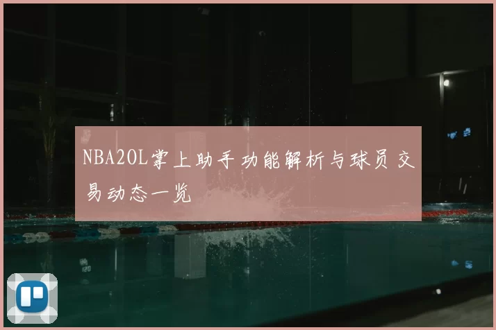 NBA2OL掌上助手功能解析与球员交易动态一览