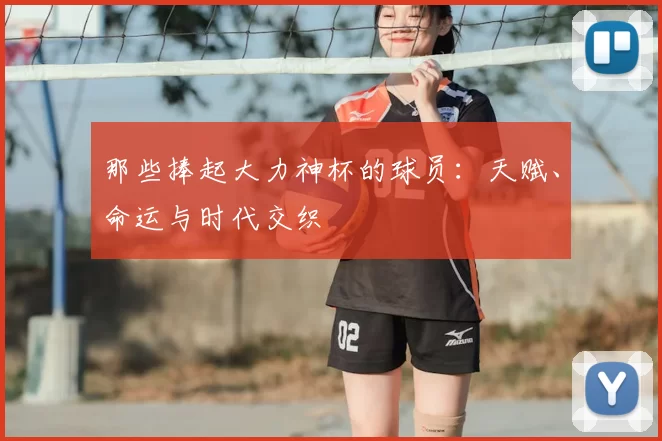 那些捧起大力神杯的球员：天赋、命运与时代交织