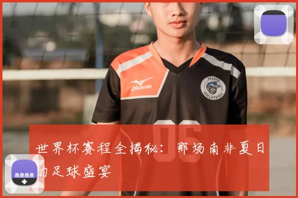世界杯赛程全揭秘：那场南非夏日的足球盛宴