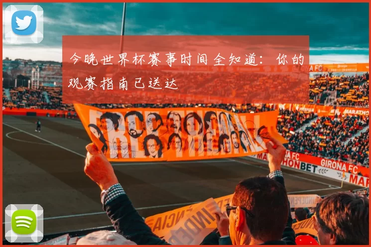 今晚世界杯赛事时间全知道：你的观赛指南已送达