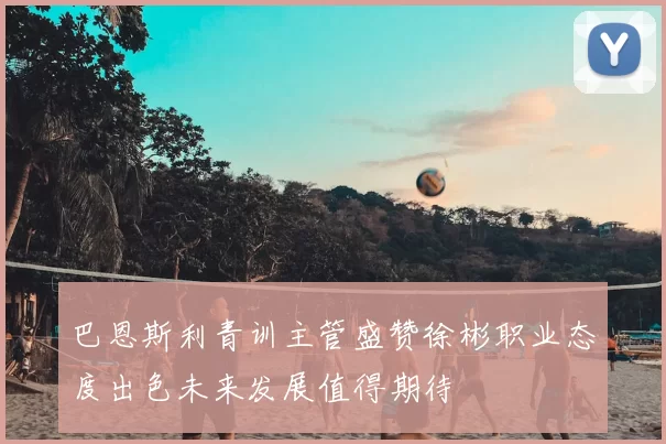 巴恩斯利青训主管盛赞徐彬职业态度出色未来发展值得期待