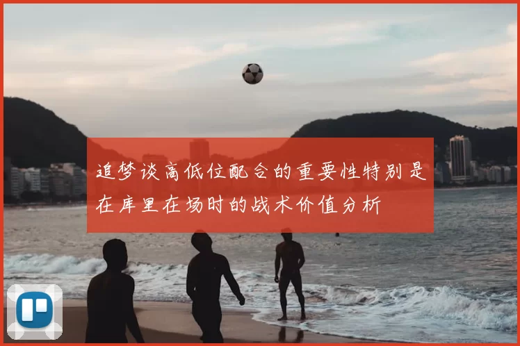 追梦谈高低位配合的重要性特别是在库里在场时的战术价值分析