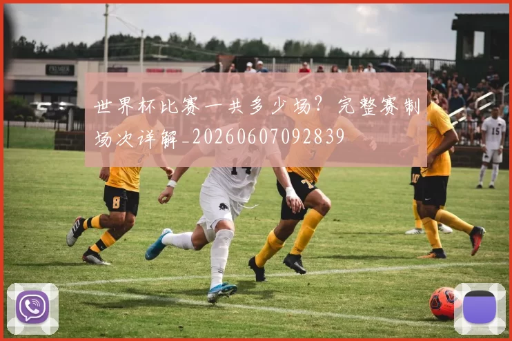 世界杯比赛一共多少场？完整赛制场次详解_20260607092839