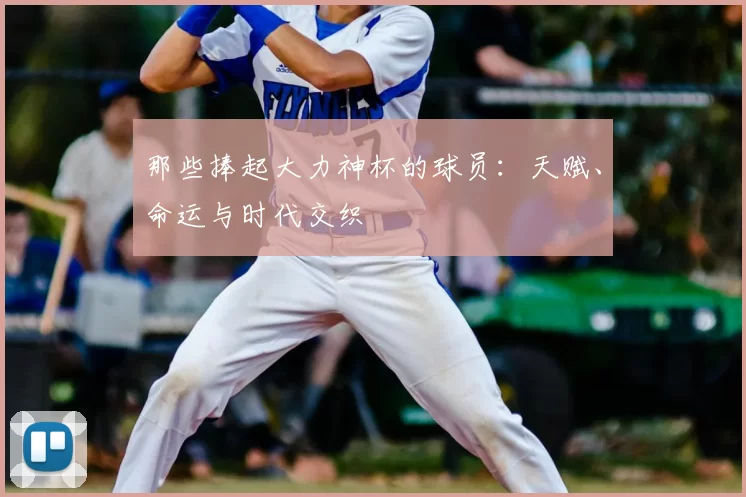 那些捧起大力神杯的球员：天赋、命运与时代交织