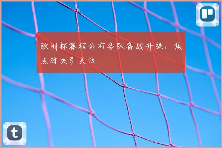 欧洲杯赛程公布各队备战升级，焦点对决引关注