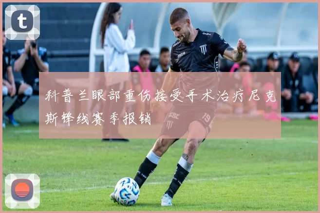 科普兰眼部重伤接受手术治疗尼克斯锋线赛季报销