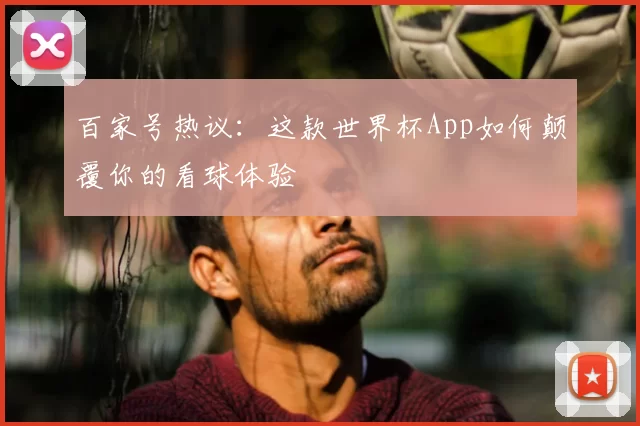 百家号热议：这款世界杯App如何颠覆你的看球体验